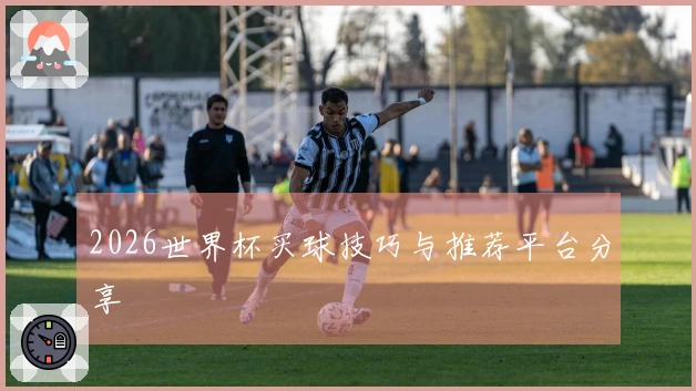 2026世界杯买球技巧与推荐平台分享