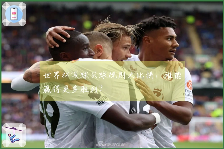 世界杯滚球买球规则大比拼，谁能赢得更多胜利？