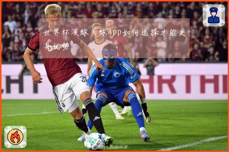 世界杯滚球买球App如何选择才能更具优势
