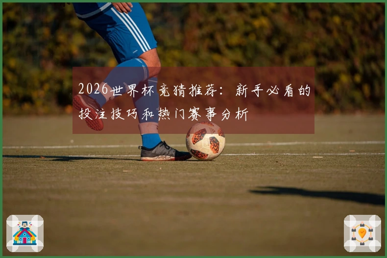 2026世界杯竞猜推荐：新手必看的投注技巧和热门赛事分析