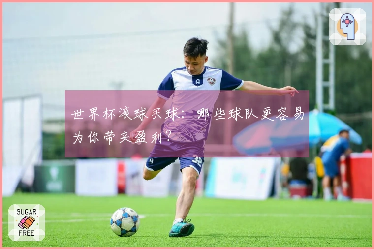 世界杯滚球买球：哪些球队更容易为你带来盈利？