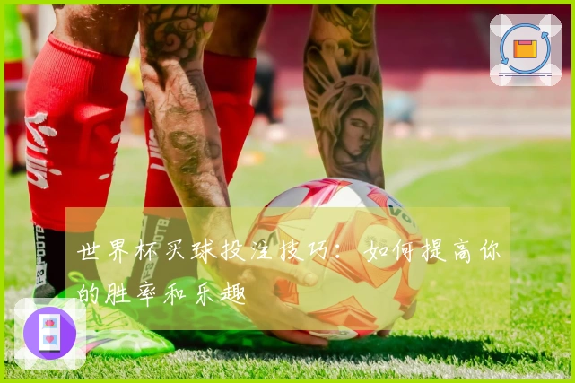 世界杯买球投注技巧：如何提高你的胜率和乐趣