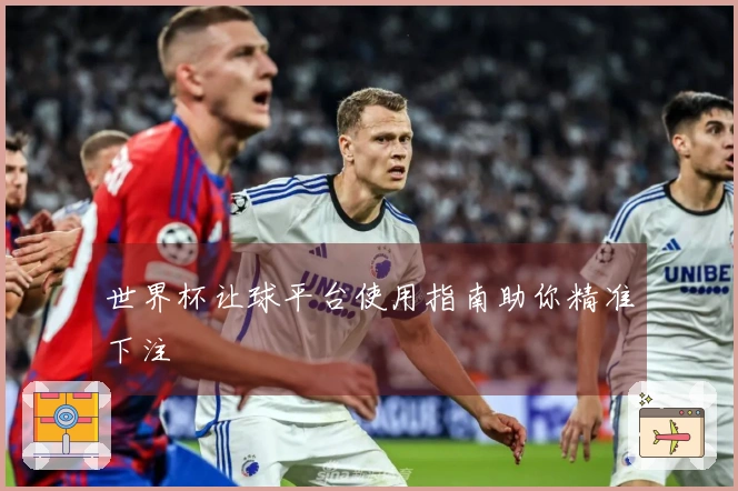 世界杯让球平台使用指南助你精准下注